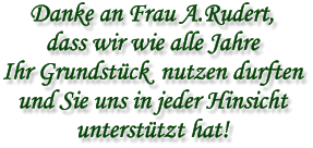 Danke an Frau A.Rudert, dass wir wie alle Jahre  Ihr Grundstück  nutzen durften und Sie uns in jeder Hinsicht  unterstützt hat!
